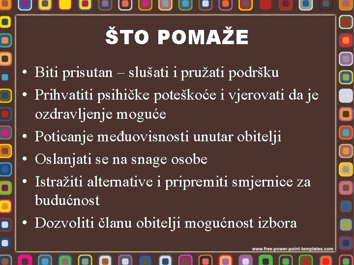 ŠTO POMAŽE • Biti prisutan – slušati i pružati podršku • Prihvatiti psihičke poteškoće