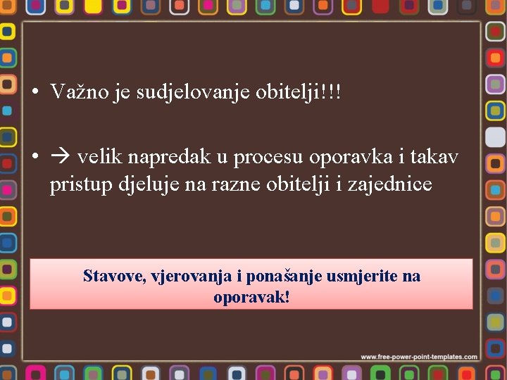  • Važno je sudjelovanje obitelji!!! • velik napredak u procesu oporavka i takav