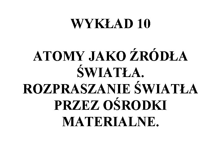 WYKŁAD 10 ATOMY JAKO ŹRÓDŁA ŚWIATŁA. ROZPRASZANIE ŚWIATŁA PRZEZ OŚRODKI MATERIALNE. 