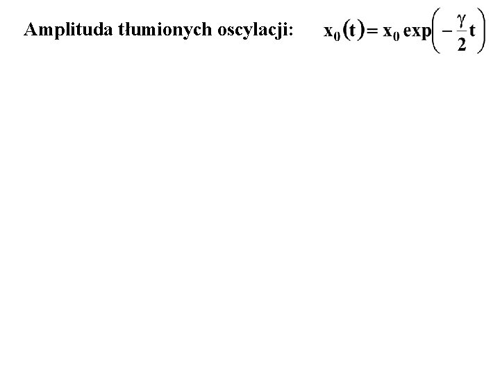 Amplituda tłumionych oscylacji: 