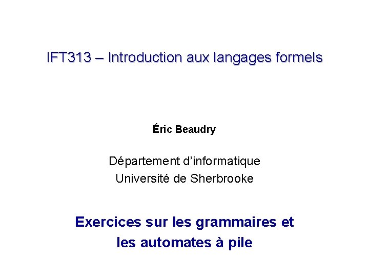 IFT 313 – Introduction aux langages formels Éric Beaudry Département d’informatique Université de Sherbrooke