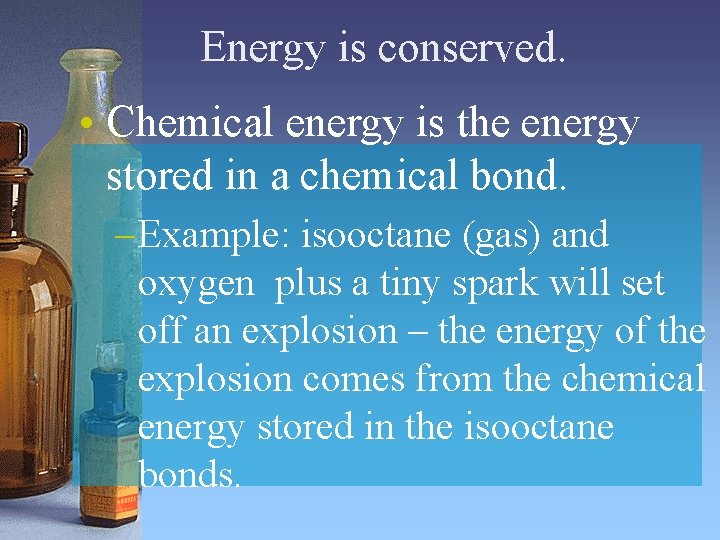 Energy is conserved. • Chemical energy is the energy stored in a chemical bond. Energy is conserved. • Chemical energy is the energy stored in a chemical bond.