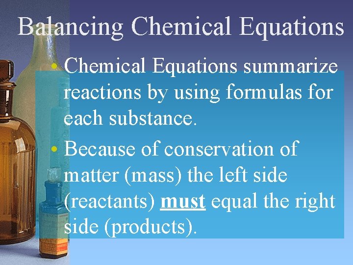 Balancing Chemical Equations • Chemical Equations summarize reactions by using formulas for each substance. Balancing Chemical Equations • Chemical Equations summarize reactions by using formulas for each substance.