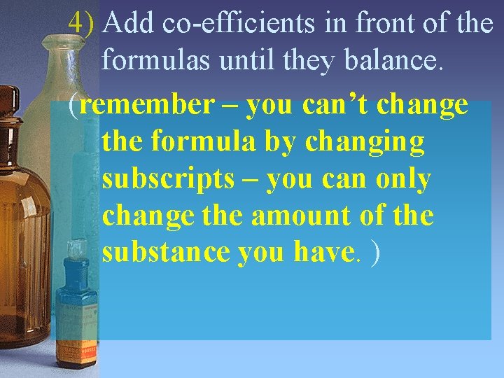 4) Add co-efficients in front of the formulas until they balance. (remember – you 4) Add co-efficients in front of the formulas until they balance. (remember – you