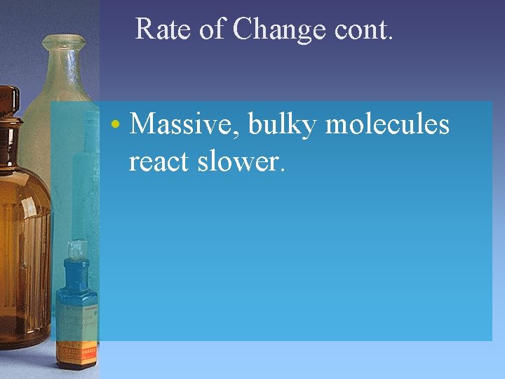 Rate of Change cont. • Massive, bulky molecules react slower. Rate of Change cont. • Massive, bulky molecules react slower.