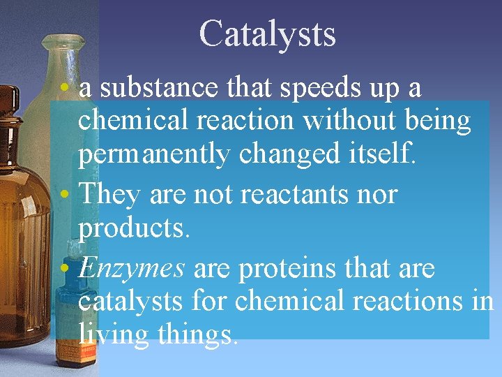 Catalysts • a substance that speeds up a chemical reaction without being permanently changed Catalysts • a substance that speeds up a chemical reaction without being permanently changed