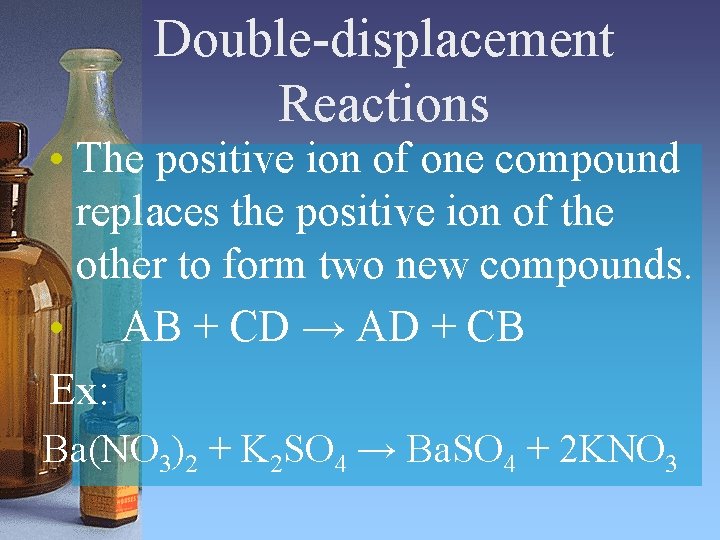 Double-displacement Reactions • The positive ion of one compound replaces the positive ion of Double-displacement Reactions • The positive ion of one compound replaces the positive ion of
