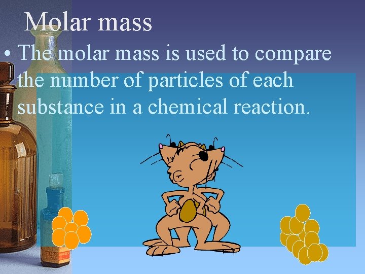 Molar mass • The molar mass is used to compare the number of particles Molar mass • The molar mass is used to compare the number of particles