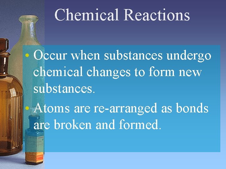 Chemical Reactions • Occur when substances undergo chemical changes to form new substances. • Chemical Reactions • Occur when substances undergo chemical changes to form new substances. •