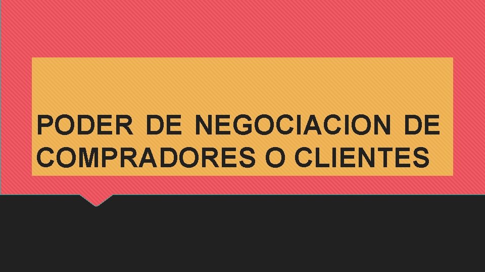 PODER DE NEGOCIACION DE COMPRADORES O CLIENTES 