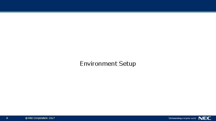 Environment Setup 8 © NEC Corporation 2017 Environment Setup 8 © NEC Corporation 2017