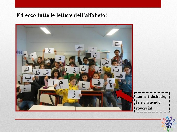 Ed ecco tutte le lettere dell’alfabeto! Lui si è distratto, la sta tenendo rovescia!