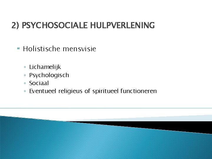 2) PSYCHOSOCIALE HULPVERLENING Holistische mensvisie ◦ ◦ Lichamelijk Psychologisch Sociaal Eventueel religieus of spiritueel