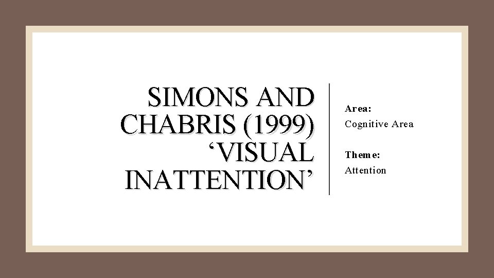 SIMONS AND CHABRIS (1999) ‘VISUAL INATTENTION’ Area: Cognitive Area Theme: Attention 