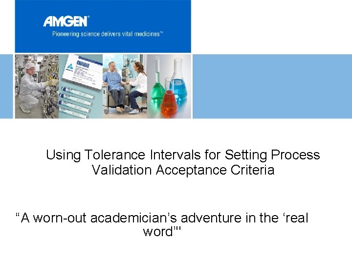 Using Tolerance Intervals for Setting Process Validation Acceptance Criteria “A worn-out academician’s adventure in Using Tolerance Intervals for Setting Process Validation Acceptance Criteria “A worn-out academician’s adventure in