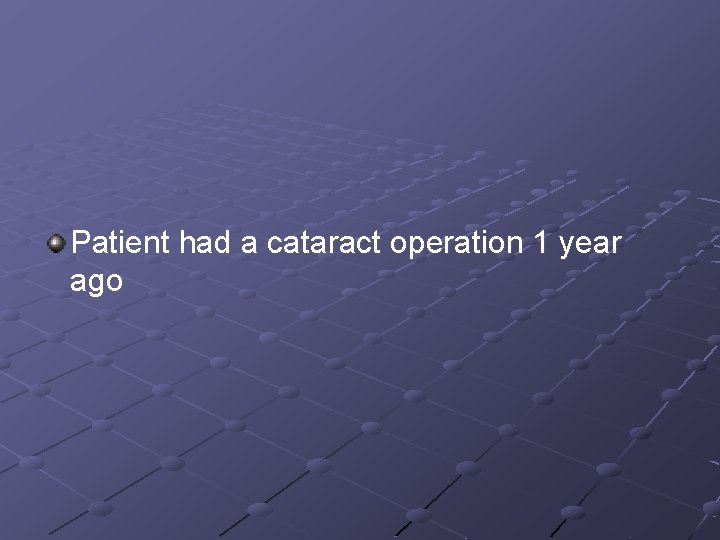 Patient had a cataract operation 1 year ago 