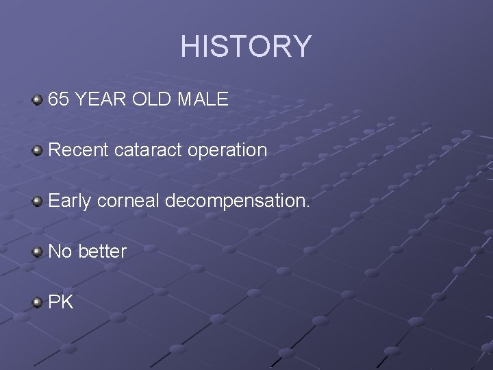 HISTORY 65 YEAR OLD MALE Recent cataract operation Early corneal decompensation. No better PK