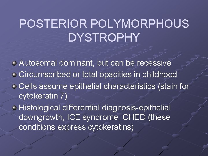 POSTERIOR POLYMORPHOUS DYSTROPHY Autosomal dominant, but can be recessive Circumscribed or total opacities in