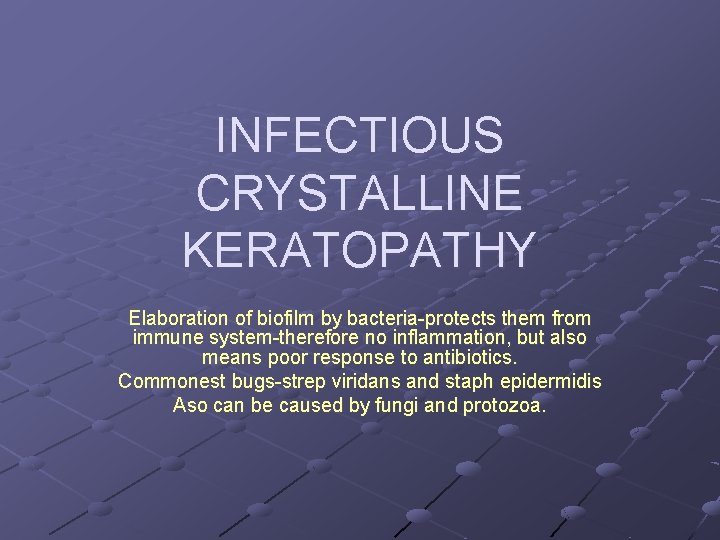 INFECTIOUS CRYSTALLINE KERATOPATHY Elaboration of biofilm by bacteria-protects them from immune system-therefore no inflammation,