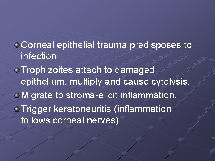 Corneal epithelial trauma predisposes to infection Trophizoites attach to damaged epithelium, multiply and cause