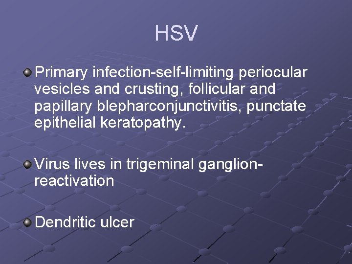 HSV Primary infection-self-limiting periocular vesicles and crusting, follicular and papillary blepharconjunctivitis, punctate epithelial keratopathy.