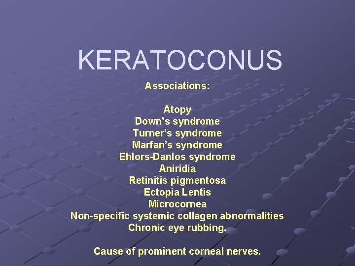 KERATOCONUS Associations: Atopy Down’s syndrome Turner’s syndrome Marfan’s syndrome Ehlors-Danlos syndrome Aniridia Retinitis pigmentosa