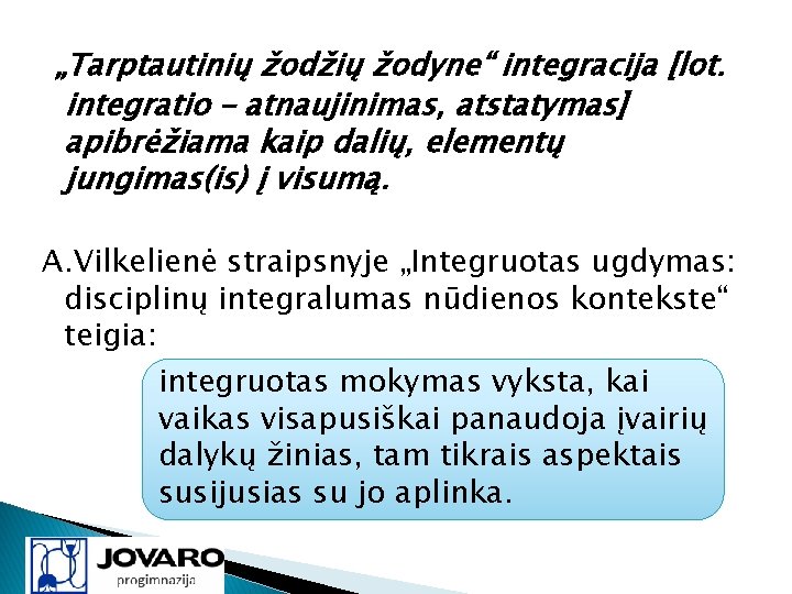 „Tarptautinių žodžių žodyne“ integracija [lot. integratio – atnaujinimas, atstatymas] apibrėžiama kaip dalių, elementų jungimas(is)