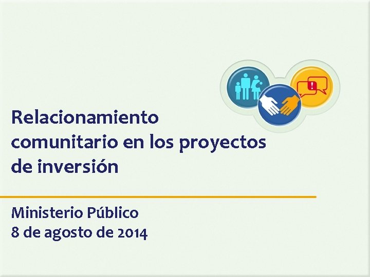 Relacionamiento comunitario en los proyectos de inversión Ministerio Público 8 de agosto de 2014 Relacionamiento comunitario en los proyectos de inversión Ministerio Público 8 de agosto de 2014