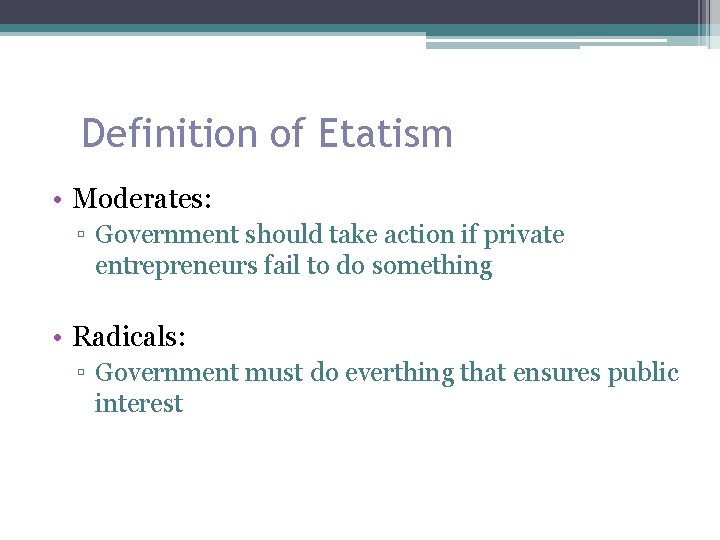 Definition of Etatism • Moderates: ▫ Government should take action if private entrepreneurs fail