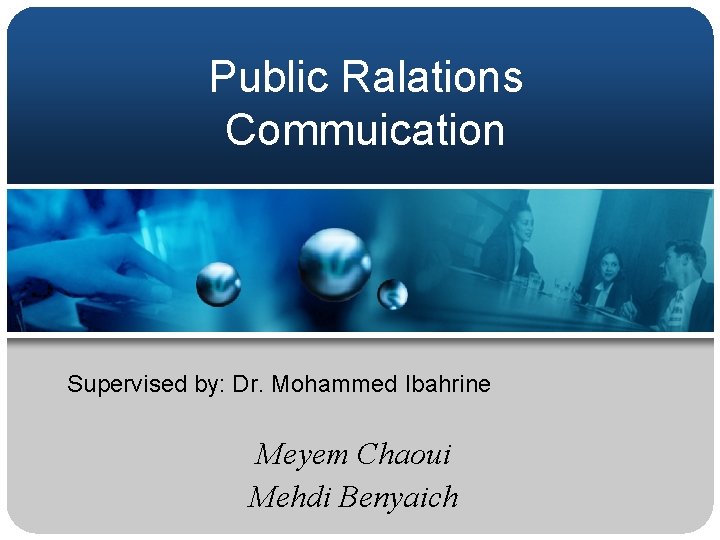 Public Ralations Commuication Supervised by: Dr. Mohammed Ibahrine Meyem Chaoui Mehdi Benyaich 