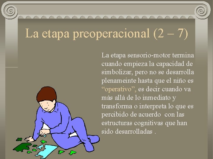 La etapa preoperacional (2 – 7) La etapa sensorio-motor termina cuando empieza la capacidad