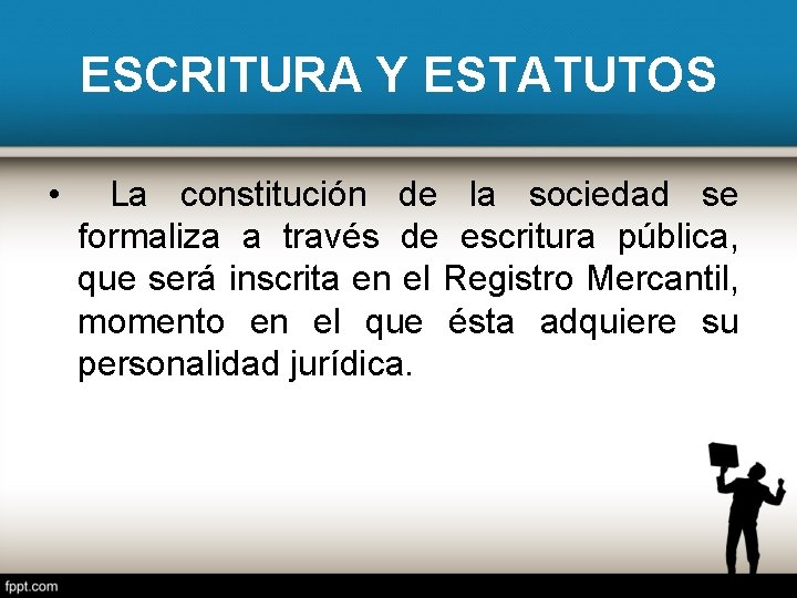 ESCRITURA Y ESTATUTOS • La constitución de la sociedad se formaliza a través de