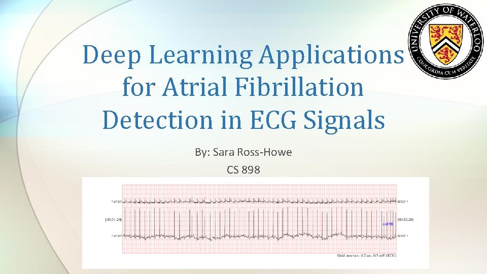 Deep Learning Applications for Atrial Fibrillation Detection in ECG Signals By: Sara Ross-Howe CS