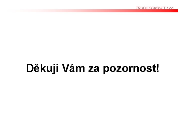 TRUCK CONSULT s. r. o. Děkuji Vám za pozornost! TRUCK CONSULT s. r. o. Děkuji Vám za pozornost!