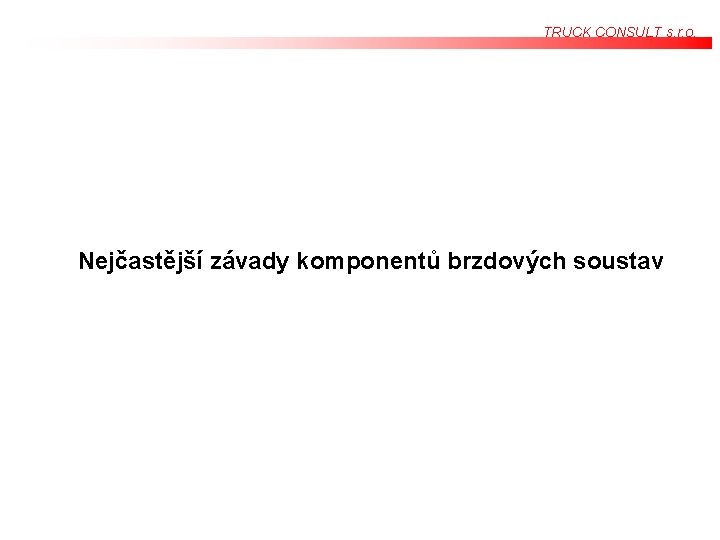 TRUCK CONSULT s. r. o. Nejčastější závady komponentů brzdových soustav TRUCK CONSULT s. r. o. Nejčastější závady komponentů brzdových soustav