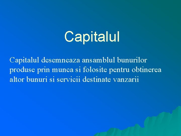 Capitalul desemneaza ansamblul bunurilor produse prin munca si folosite pentru obtinerea altor bunuri si