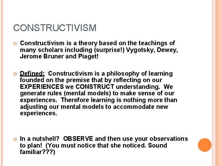 CONSTRUCTIVISM Constructivism is a theory based on the teachings of many scholars including (surprise!)