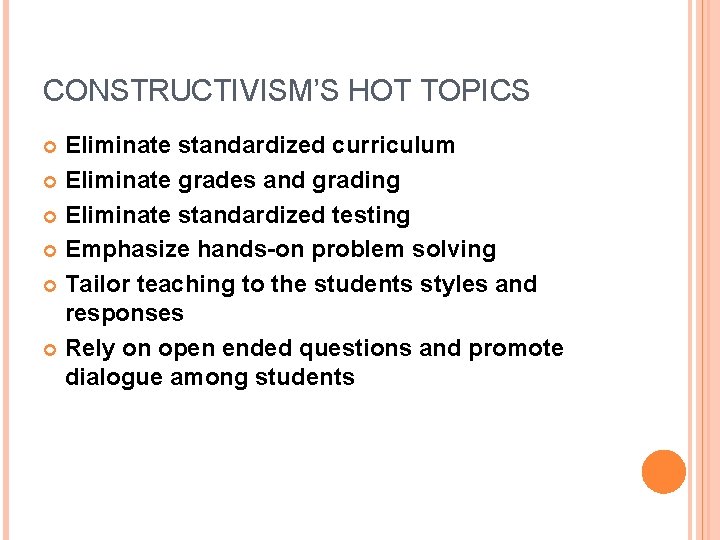 CONSTRUCTIVISM’S HOT TOPICS Eliminate standardized curriculum Eliminate grades and grading Eliminate standardized testing Emphasize