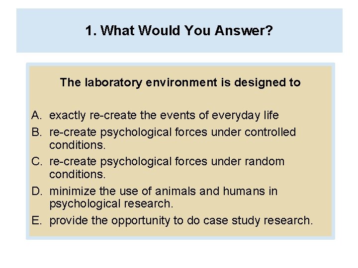 1. What Would You Answer? The laboratory environment is designed to A. exactly re-create