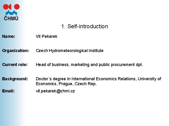 1. Self-introduction Name: Vit Pekarek Organization: Czech Hydrometeorological Institute Current role: Head of business, 1. Self-introduction Name: Vit Pekarek Organization: Czech Hydrometeorological Institute Current role: Head of business,