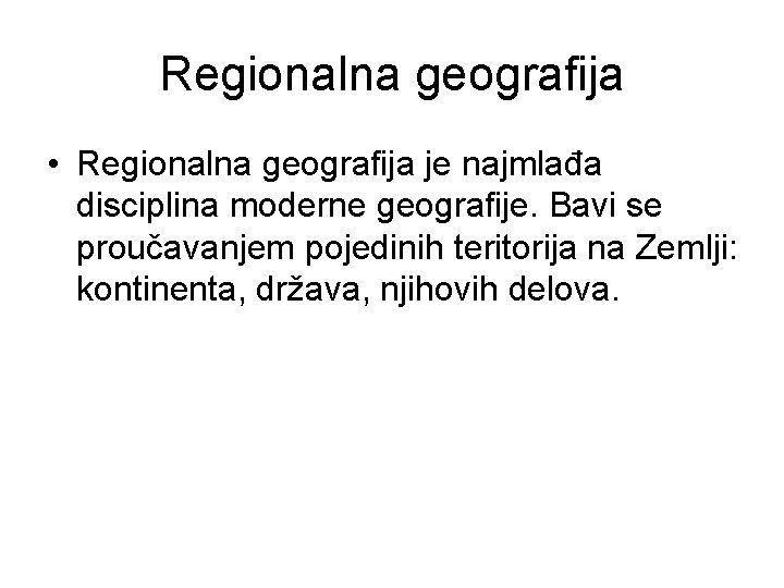 Regionalna geografija • Regionalna geografija je najmlađa disciplina moderne geografije. Bavi se proučavanjem pojedinih
