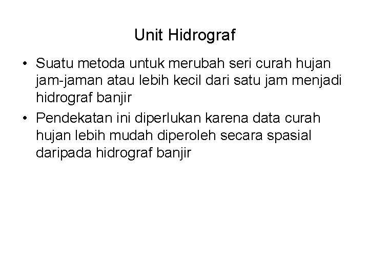 Unit Hidrograf • Suatu metoda untuk merubah seri curah hujan jam-jaman atau lebih kecil