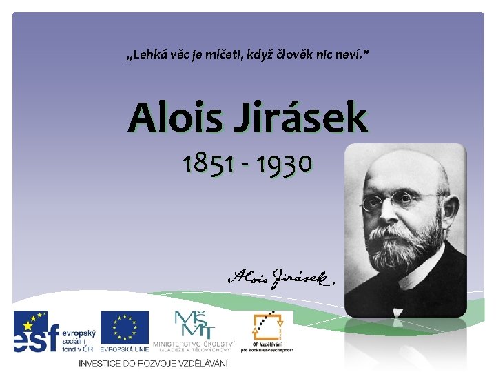 „Lehká věc je mlčeti, když člověk nic neví. “ Alois Jirásek 1851 - 1930