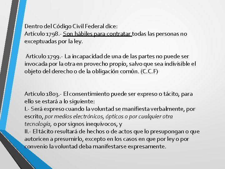 Dentro del Código Civil Federal dice: Artículo 1798. - Son hábiles para contratar todas