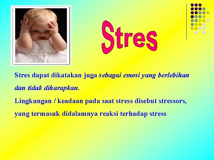 Stres dapat dikatakan juga sebagai emosi yang berlebihan dan tidak diharapkan. Lingkungan / keadaan