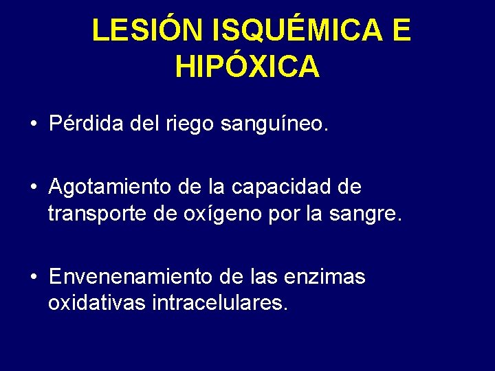 LESIÓN ISQUÉMICA E HIPÓXICA • Pérdida del riego sanguíneo. • Agotamiento de la capacidad LESIÓN ISQUÉMICA E HIPÓXICA • Pérdida del riego sanguíneo. • Agotamiento de la capacidad