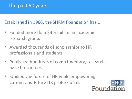 The past 50 years… Established in 1966, the SHRM Foundation has… • Funded more