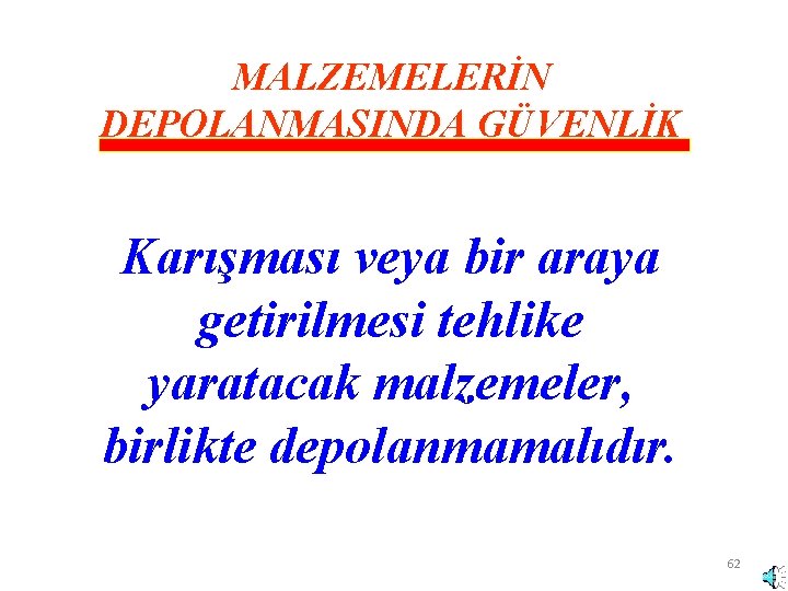 MALZEMELERİN DEPOLANMASINDA GÜVENLİK Karışması veya bir araya getirilmesi tehlike yaratacak malzemeler, birlikte depolanmamalıdır. 62