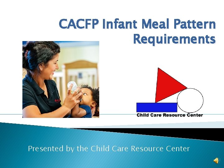 CACFP Infant Meal Pattern Requirements Presented by the Child Care Resource Center 