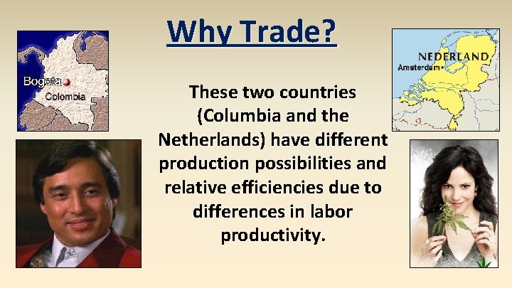 Why Trade? These two countries (Columbia and the Netherlands) have different production possibilities and